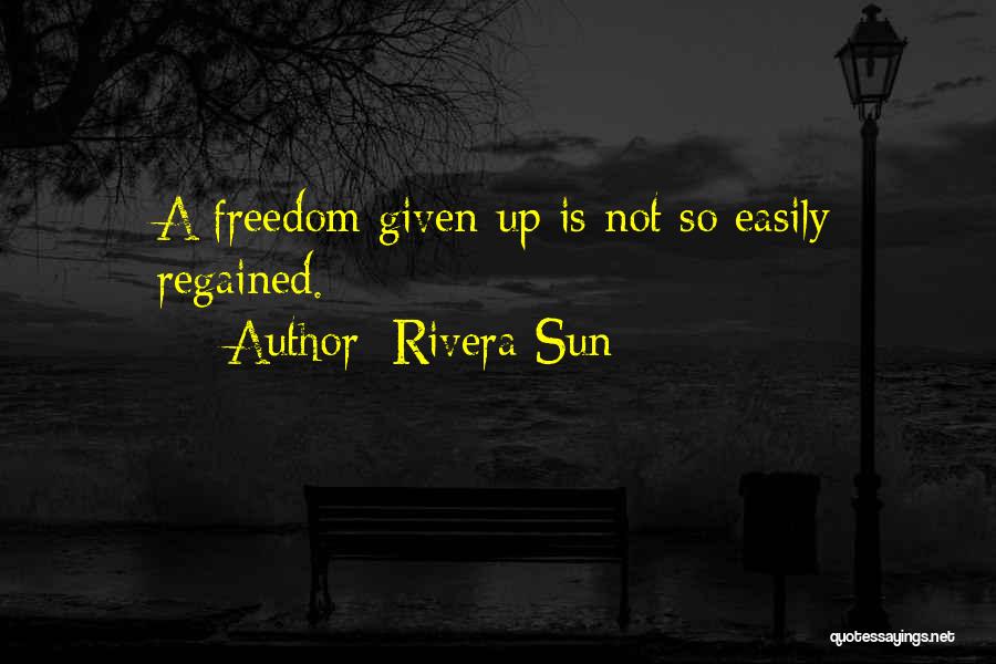 Rivera Sun Quotes: A Freedom Given Up Is Not So Easily Regained.