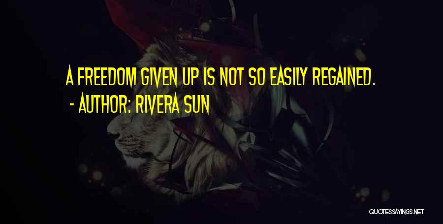 Rivera Sun Quotes: A Freedom Given Up Is Not So Easily Regained.