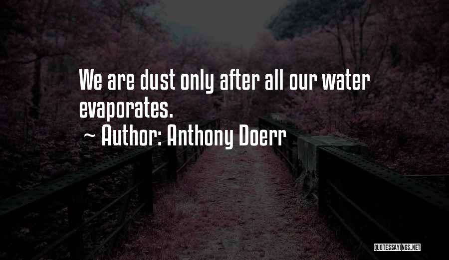 Anthony Doerr Quotes: We Are Dust Only After All Our Water Evaporates.