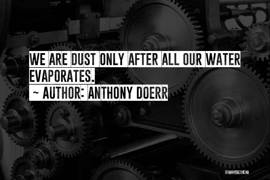 Anthony Doerr Quotes: We Are Dust Only After All Our Water Evaporates.