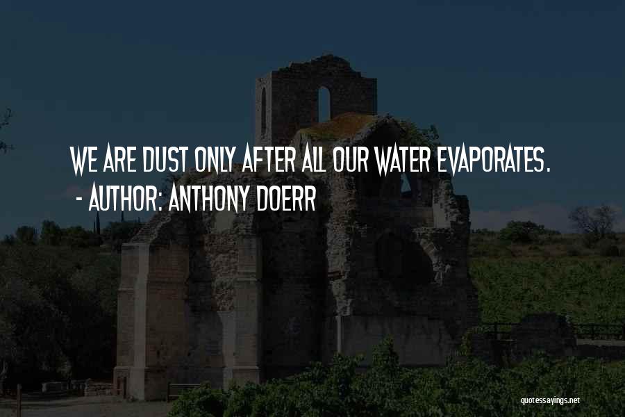 Anthony Doerr Quotes: We Are Dust Only After All Our Water Evaporates.