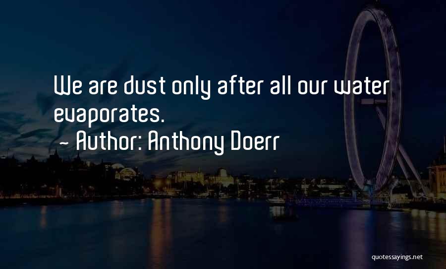 Anthony Doerr Quotes: We Are Dust Only After All Our Water Evaporates.