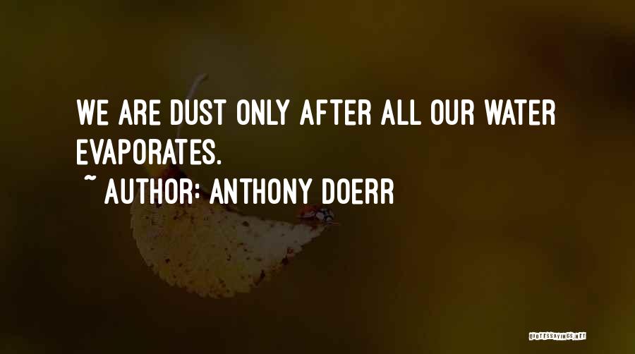 Anthony Doerr Quotes: We Are Dust Only After All Our Water Evaporates.