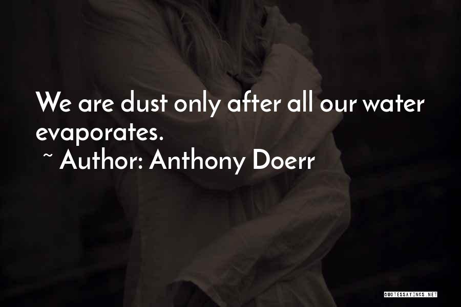 Anthony Doerr Quotes: We Are Dust Only After All Our Water Evaporates.