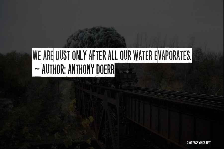 Anthony Doerr Quotes: We Are Dust Only After All Our Water Evaporates.