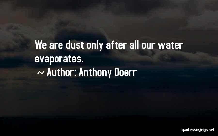 Anthony Doerr Quotes: We Are Dust Only After All Our Water Evaporates.