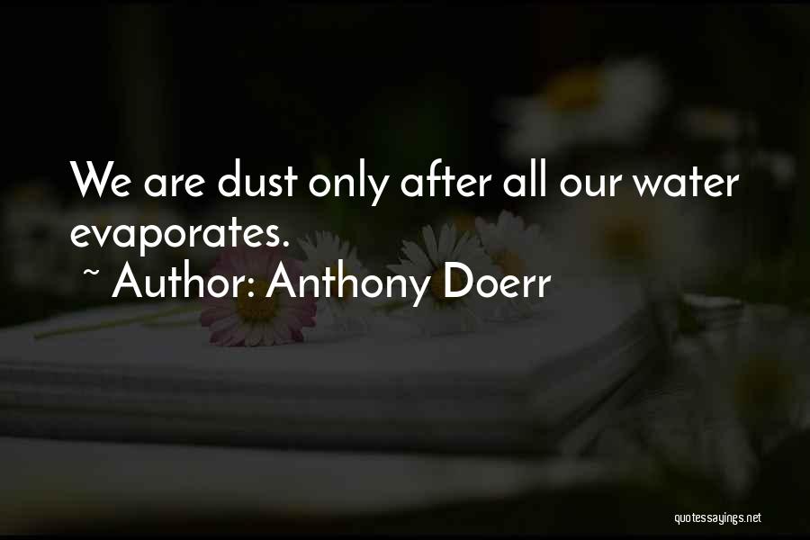 Anthony Doerr Quotes: We Are Dust Only After All Our Water Evaporates.