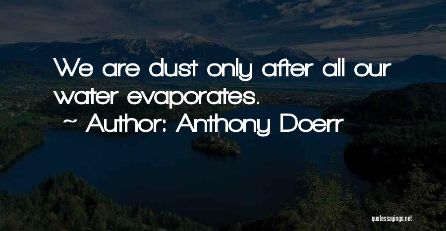 Anthony Doerr Quotes: We Are Dust Only After All Our Water Evaporates.