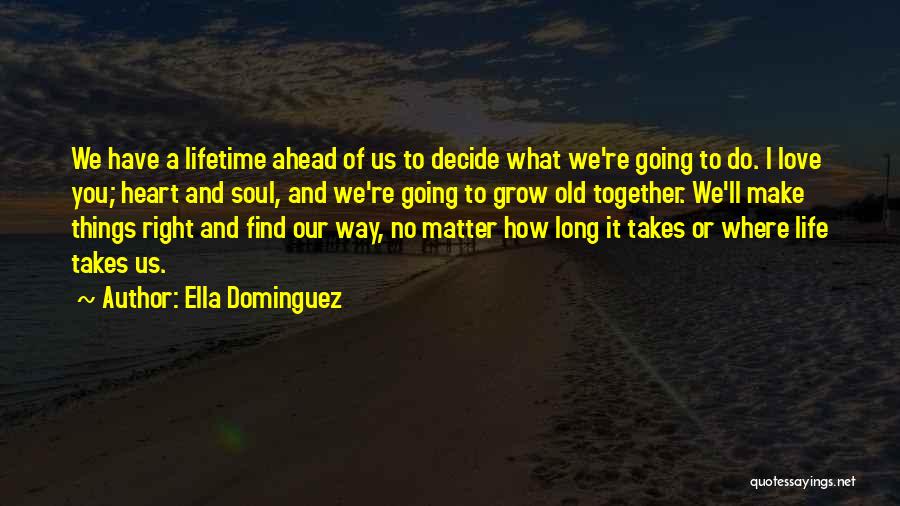 Ella Dominguez Quotes: We Have A Lifetime Ahead Of Us To Decide What We're Going To Do. I Love You; Heart And Soul,