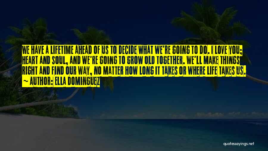 Ella Dominguez Quotes: We Have A Lifetime Ahead Of Us To Decide What We're Going To Do. I Love You; Heart And Soul,