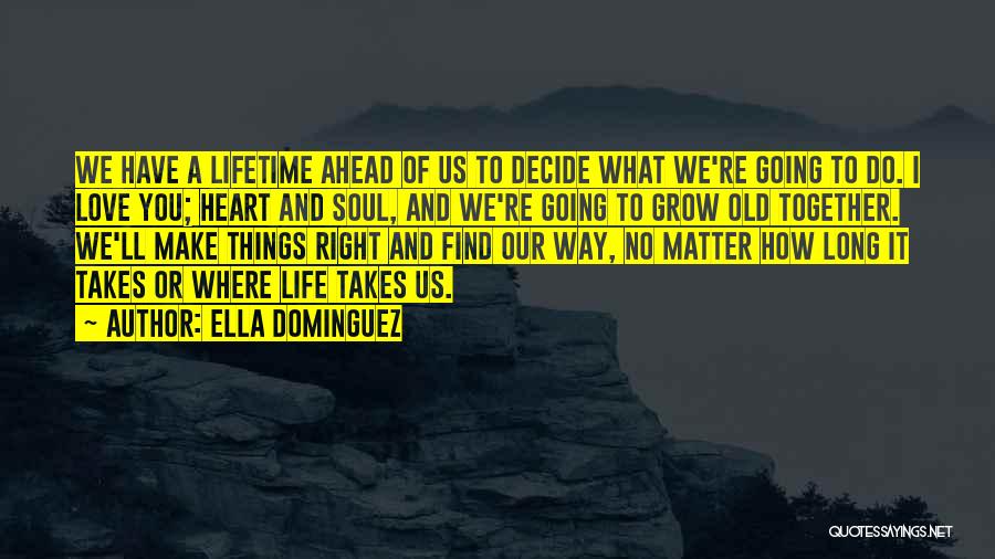 Ella Dominguez Quotes: We Have A Lifetime Ahead Of Us To Decide What We're Going To Do. I Love You; Heart And Soul,