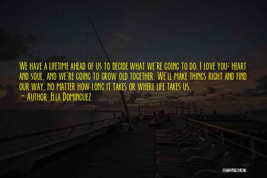 Ella Dominguez Quotes: We Have A Lifetime Ahead Of Us To Decide What We're Going To Do. I Love You; Heart And Soul,