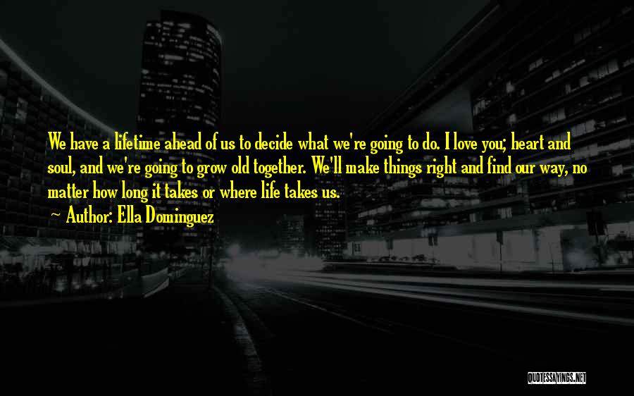 Ella Dominguez Quotes: We Have A Lifetime Ahead Of Us To Decide What We're Going To Do. I Love You; Heart And Soul,