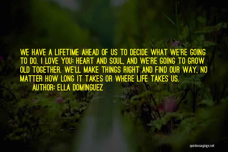 Ella Dominguez Quotes: We Have A Lifetime Ahead Of Us To Decide What We're Going To Do. I Love You; Heart And Soul,