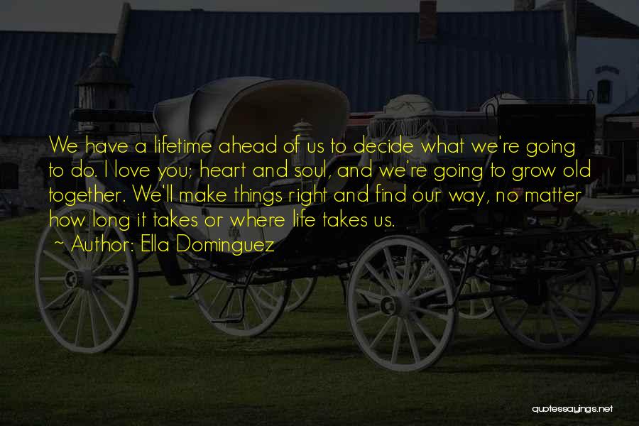 Ella Dominguez Quotes: We Have A Lifetime Ahead Of Us To Decide What We're Going To Do. I Love You; Heart And Soul,