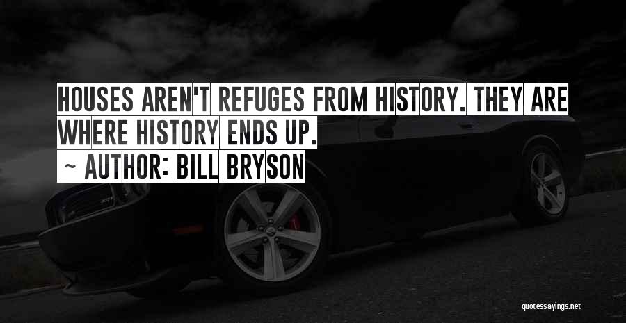 Bill Bryson Quotes: Houses Aren't Refuges From History. They Are Where History Ends Up.