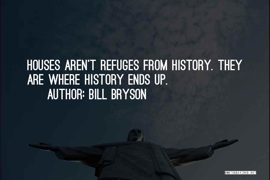 Bill Bryson Quotes: Houses Aren't Refuges From History. They Are Where History Ends Up.