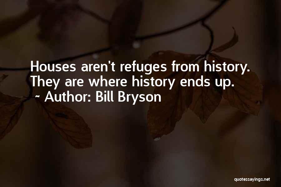 Bill Bryson Quotes: Houses Aren't Refuges From History. They Are Where History Ends Up.