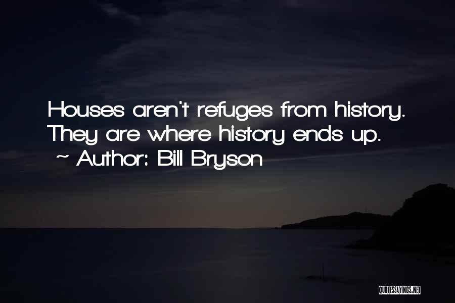 Bill Bryson Quotes: Houses Aren't Refuges From History. They Are Where History Ends Up.