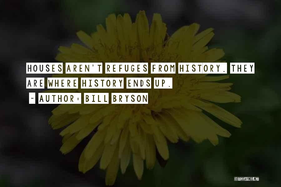 Bill Bryson Quotes: Houses Aren't Refuges From History. They Are Where History Ends Up.