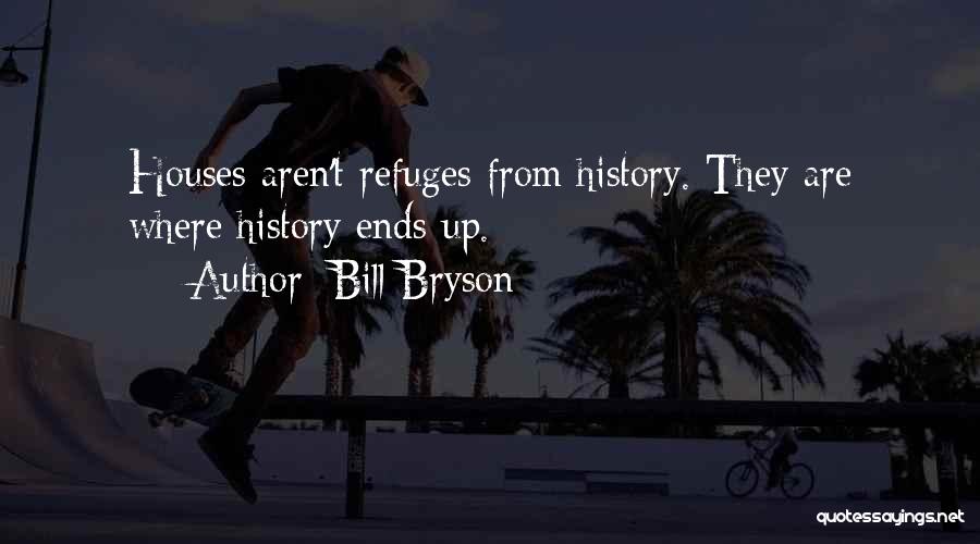 Bill Bryson Quotes: Houses Aren't Refuges From History. They Are Where History Ends Up.