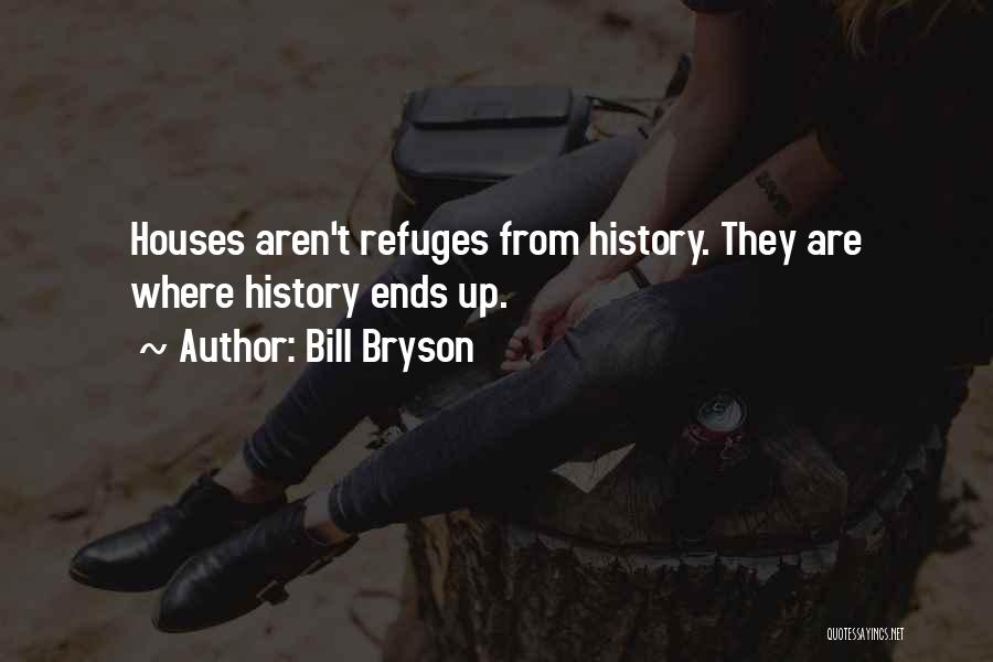 Bill Bryson Quotes: Houses Aren't Refuges From History. They Are Where History Ends Up.