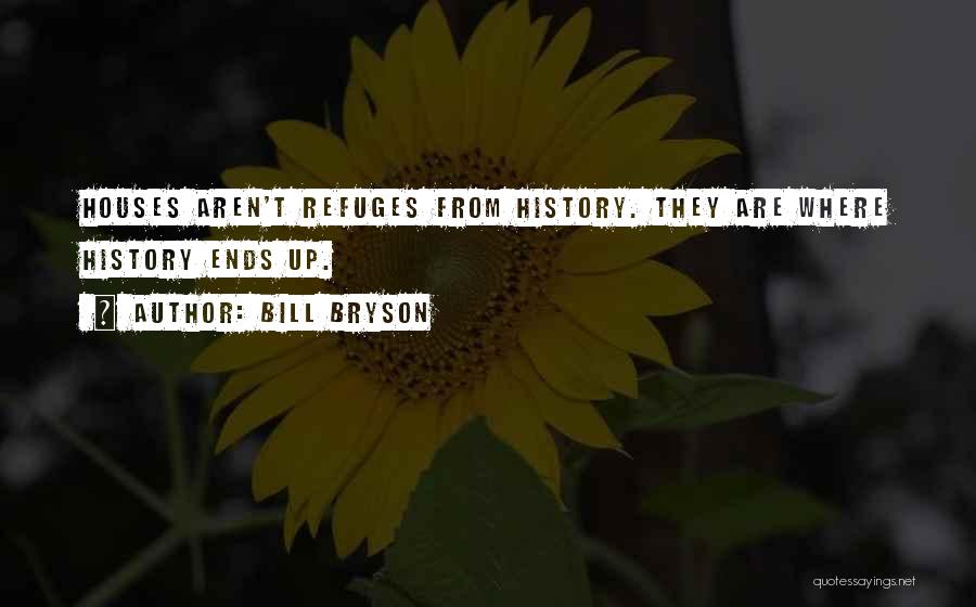 Bill Bryson Quotes: Houses Aren't Refuges From History. They Are Where History Ends Up.