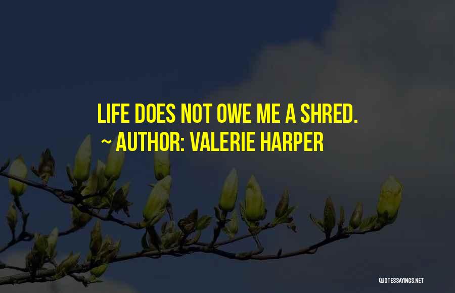 Valerie Harper Quotes: Life Does Not Owe Me A Shred.