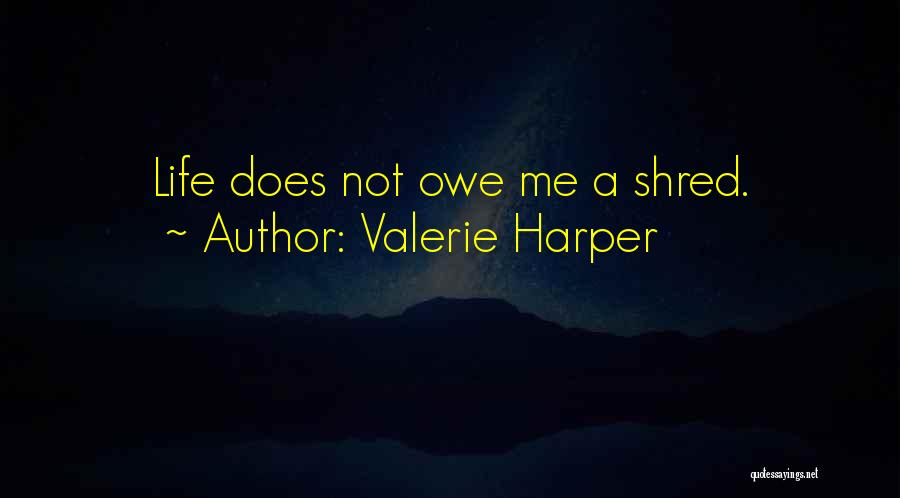 Valerie Harper Quotes: Life Does Not Owe Me A Shred.