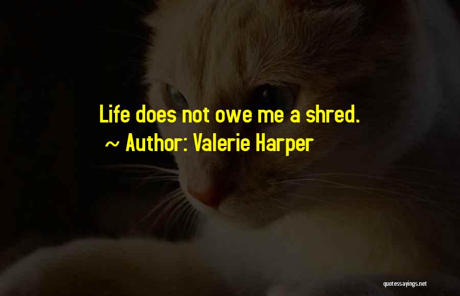Valerie Harper Quotes: Life Does Not Owe Me A Shred.