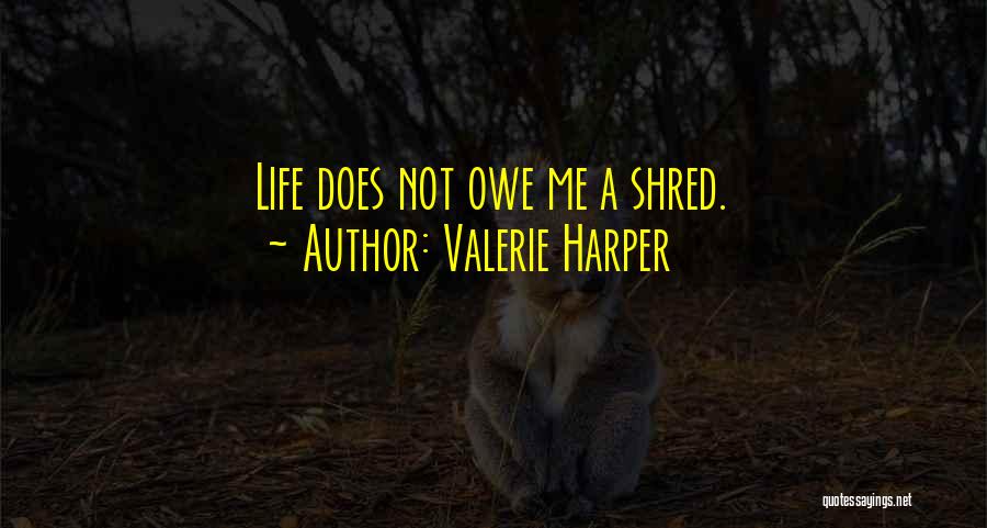 Valerie Harper Quotes: Life Does Not Owe Me A Shred.