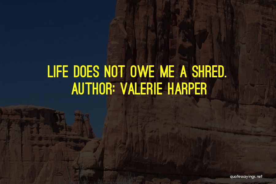 Valerie Harper Quotes: Life Does Not Owe Me A Shred.
