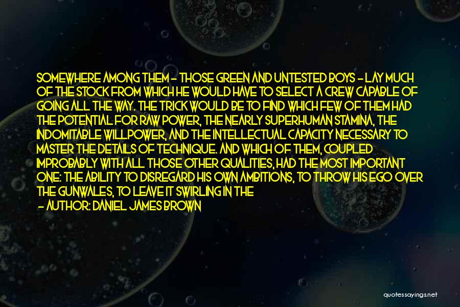 Daniel James Brown Quotes: Somewhere Among Them - Those Green And Untested Boys - Lay Much Of The Stock From Which He Would Have