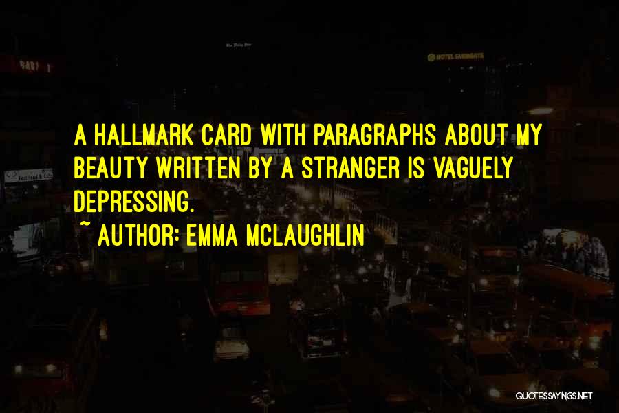 Emma McLaughlin Quotes: A Hallmark Card With Paragraphs About My Beauty Written By A Stranger Is Vaguely Depressing.