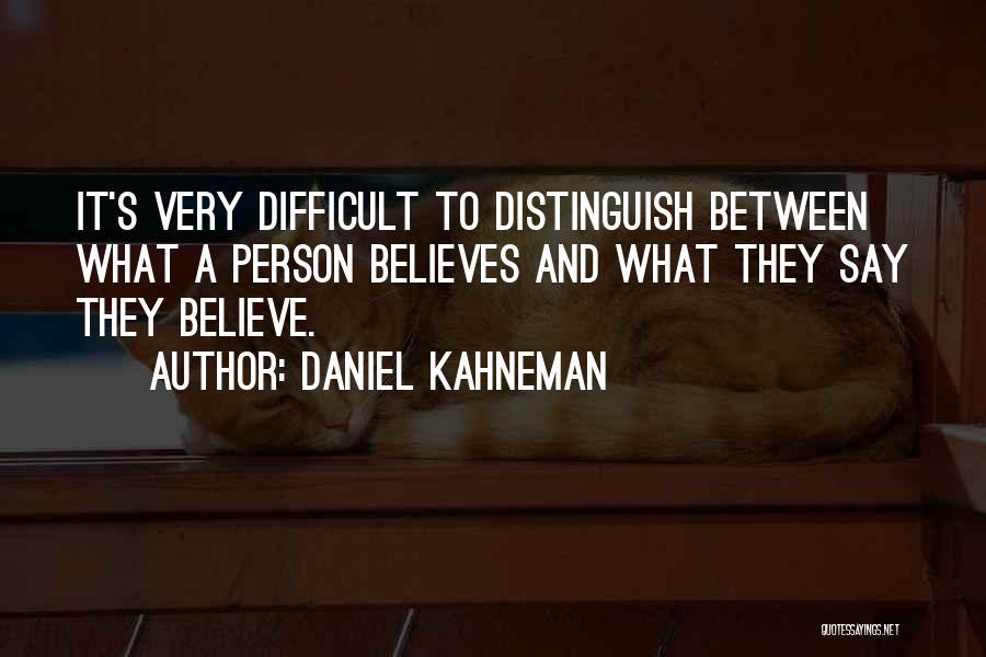 Daniel Kahneman Quotes: It's Very Difficult To Distinguish Between What A Person Believes And What They Say They Believe.