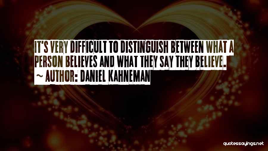 Daniel Kahneman Quotes: It's Very Difficult To Distinguish Between What A Person Believes And What They Say They Believe.