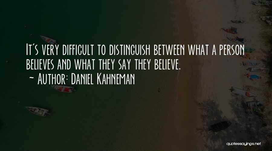 Daniel Kahneman Quotes: It's Very Difficult To Distinguish Between What A Person Believes And What They Say They Believe.