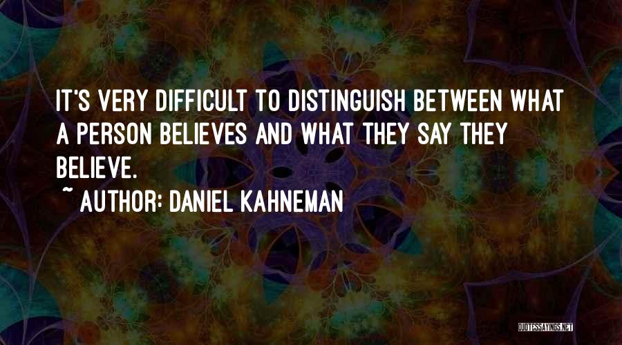 Daniel Kahneman Quotes: It's Very Difficult To Distinguish Between What A Person Believes And What They Say They Believe.
