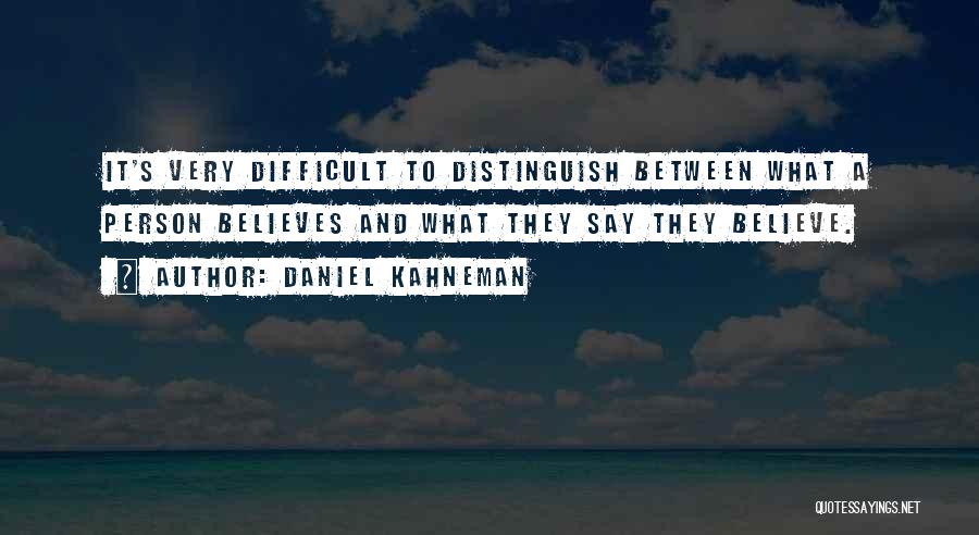 Daniel Kahneman Quotes: It's Very Difficult To Distinguish Between What A Person Believes And What They Say They Believe.