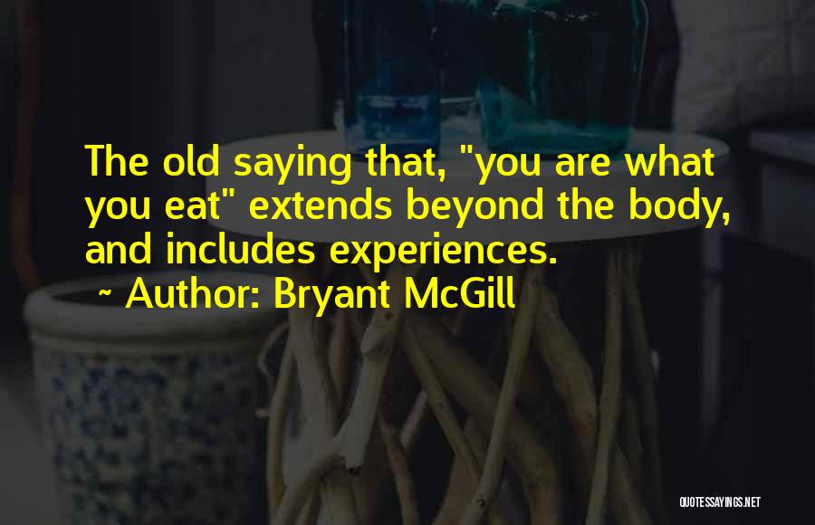 Bryant McGill Quotes: The Old Saying That, You Are What You Eat Extends Beyond The Body, And Includes Experiences.