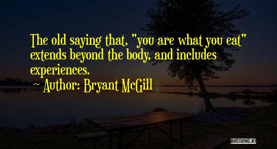 Bryant McGill Quotes: The Old Saying That, You Are What You Eat Extends Beyond The Body, And Includes Experiences.