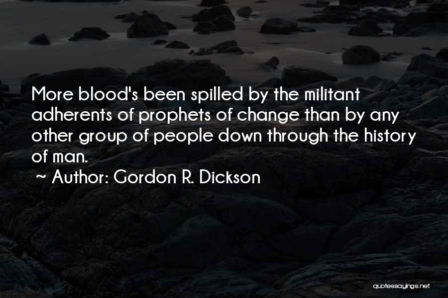 Gordon R. Dickson Quotes: More Blood's Been Spilled By The Militant Adherents Of Prophets Of Change Than By Any Other Group Of People Down