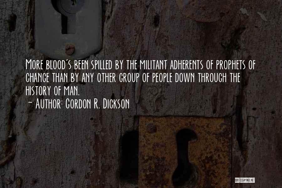 Gordon R. Dickson Quotes: More Blood's Been Spilled By The Militant Adherents Of Prophets Of Change Than By Any Other Group Of People Down