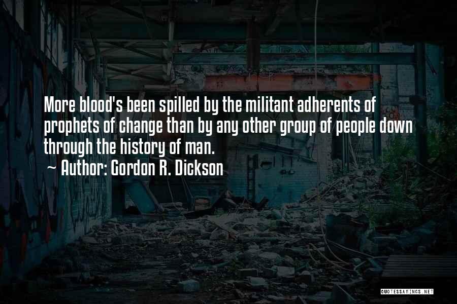 Gordon R. Dickson Quotes: More Blood's Been Spilled By The Militant Adherents Of Prophets Of Change Than By Any Other Group Of People Down