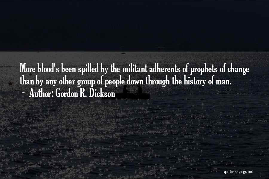 Gordon R. Dickson Quotes: More Blood's Been Spilled By The Militant Adherents Of Prophets Of Change Than By Any Other Group Of People Down