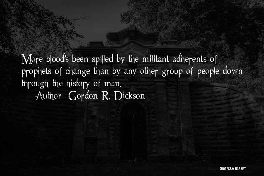 Gordon R. Dickson Quotes: More Blood's Been Spilled By The Militant Adherents Of Prophets Of Change Than By Any Other Group Of People Down