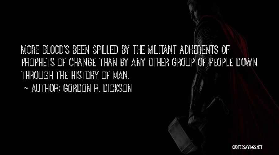 Gordon R. Dickson Quotes: More Blood's Been Spilled By The Militant Adherents Of Prophets Of Change Than By Any Other Group Of People Down