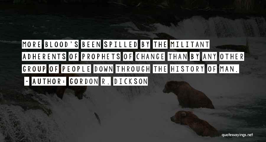 Gordon R. Dickson Quotes: More Blood's Been Spilled By The Militant Adherents Of Prophets Of Change Than By Any Other Group Of People Down