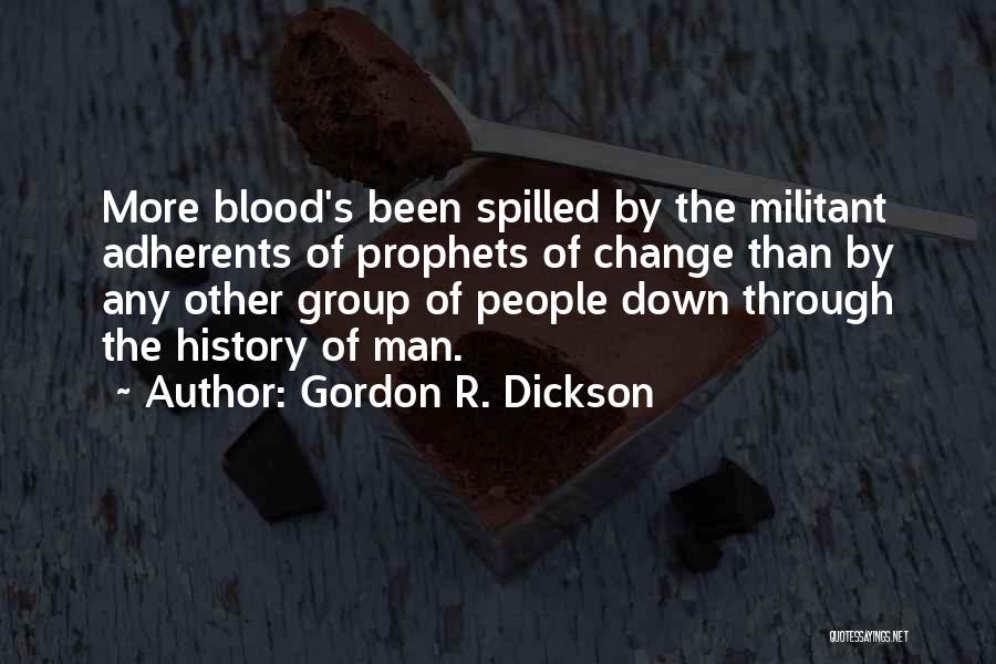 Gordon R. Dickson Quotes: More Blood's Been Spilled By The Militant Adherents Of Prophets Of Change Than By Any Other Group Of People Down