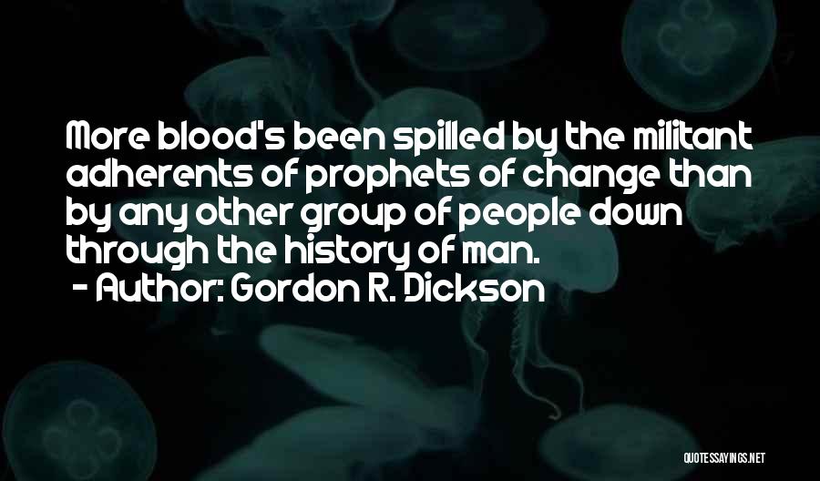 Gordon R. Dickson Quotes: More Blood's Been Spilled By The Militant Adherents Of Prophets Of Change Than By Any Other Group Of People Down